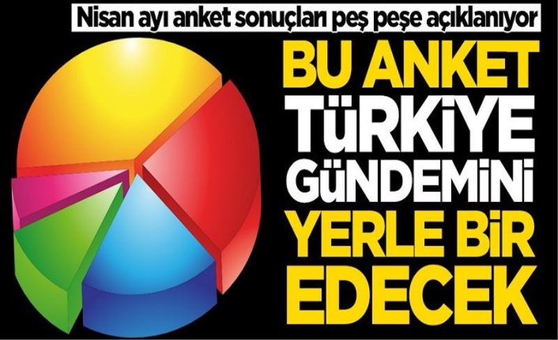 Nisan ayı anket sonuçları peş peşe açıklanıyor! Bu anket Türkiye gündemini yerle bir edecek