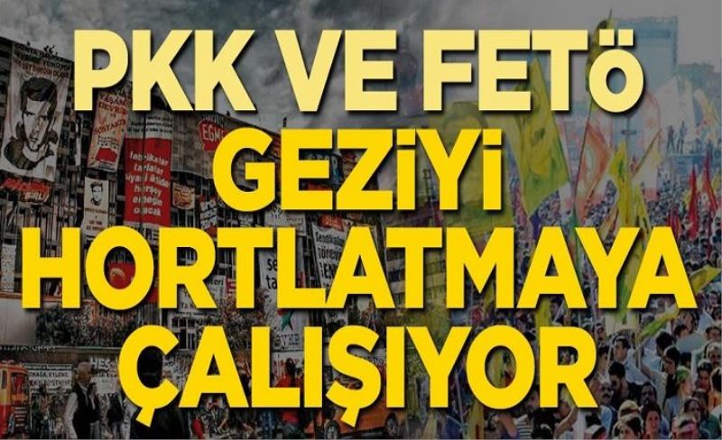 PKK ve FETÖ, Gezi’yi hortlatmaya çalışıyor!