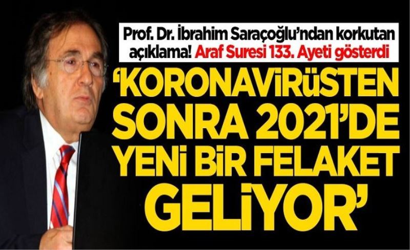 Prof. Dr. İbrahim Saraçoğlu, Araf Suresi 133. ayeti gösterdi: 2021'de yeni bir felaket geliyor
