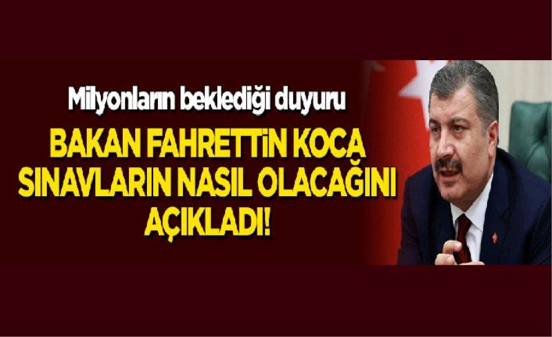 Sağlık Bakanı Fahrettin Koca, sınavların nasıl yapılacağını açıkladı!