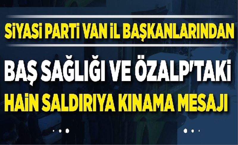 Siyasi Parti Van İl Başkanlarından baş sağlığı ve Özalp'taki hain saldırıya kınama mesajı