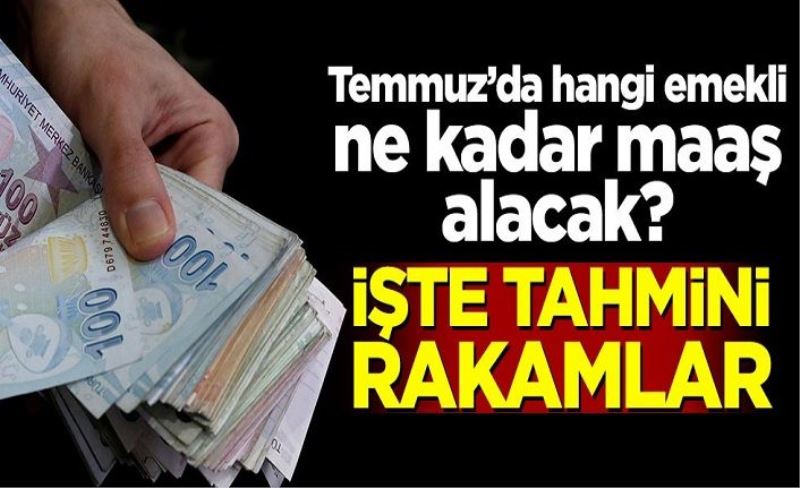 Temmuz'da hangi emekli ne kadar maaş alacak? İşte tahmini rakamlar