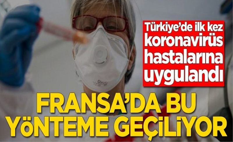 Türkiye’de ilk kez koronavirüs hastalarına uygulandı! Fransa’da bu yönteme geçiyor