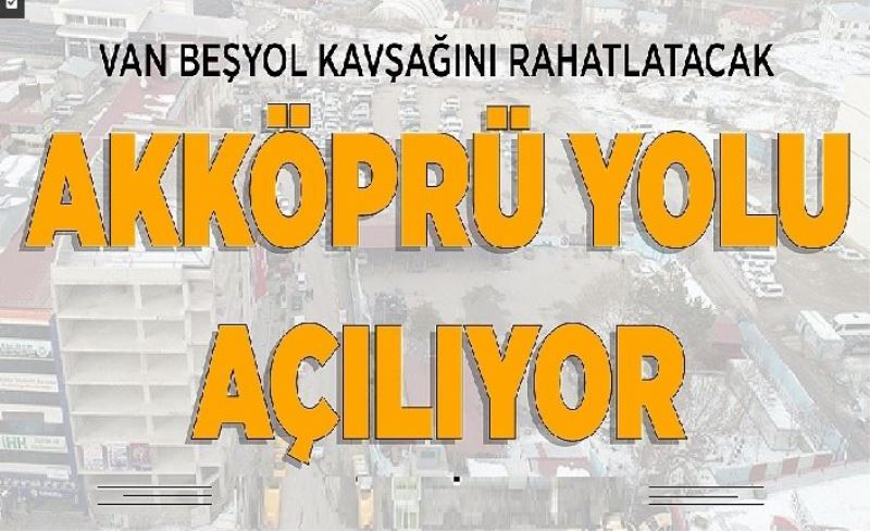 Van Beşyol Kavşağını rahatlatacak Akköprü yolu açılıyor