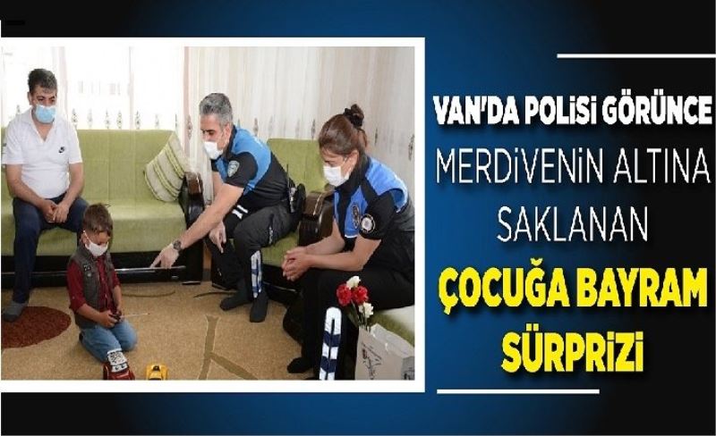 Van'da polis görünce merdivenin altına saklanan çocuğa bayram sürprizi