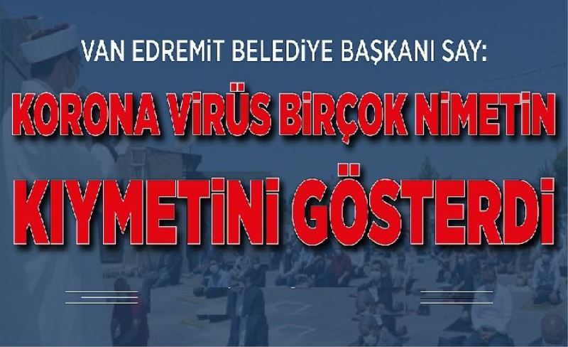 Van Edremit Belediye Başkanı Say: Korona virüs birçok nimetin kıymetini gösterdi