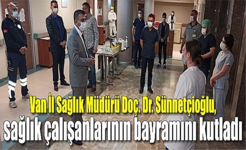 Van İl Sağlık Müdürü Doç. Dr. Sünnetçioğlu’ndan bayram ziyaretleri