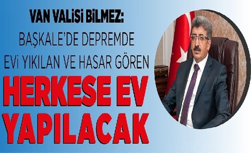 Van Valisi Bilmez: Başkale’de depremde evi yıkılan ve hasar gören herkese ev yapılacak