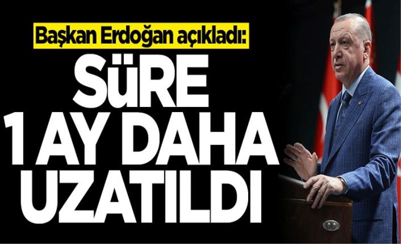 Başkan Erdoğan açıkladı: Süre 1 ay daha uzatıldı