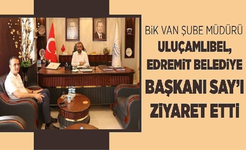 BİK Van Şube Müdürü Uluçamlıbel, Edremit Belediye Başkanı Say’ı ziyaret etti