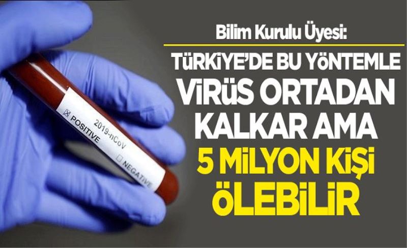 Bilim Kurulu Üyesi: Türkiye'de bu yöntemle virüs ortadan kalkar ama 5 milyon kişi ölebilir