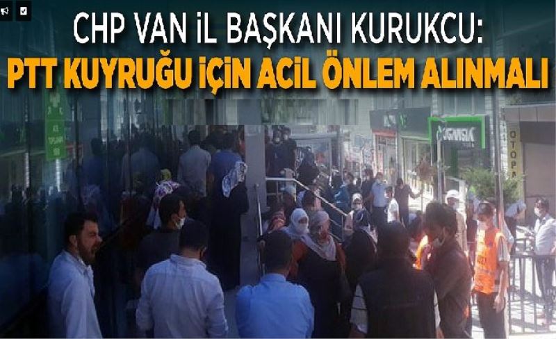 CHP Van İl Başkanı Kurukcu: PTT kuyruğu için acil önlem alınmalı