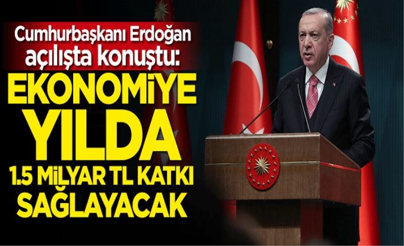 Cumhurbaşkanı Erdoğan: 1.5 milyar TL katkı sağlayacak