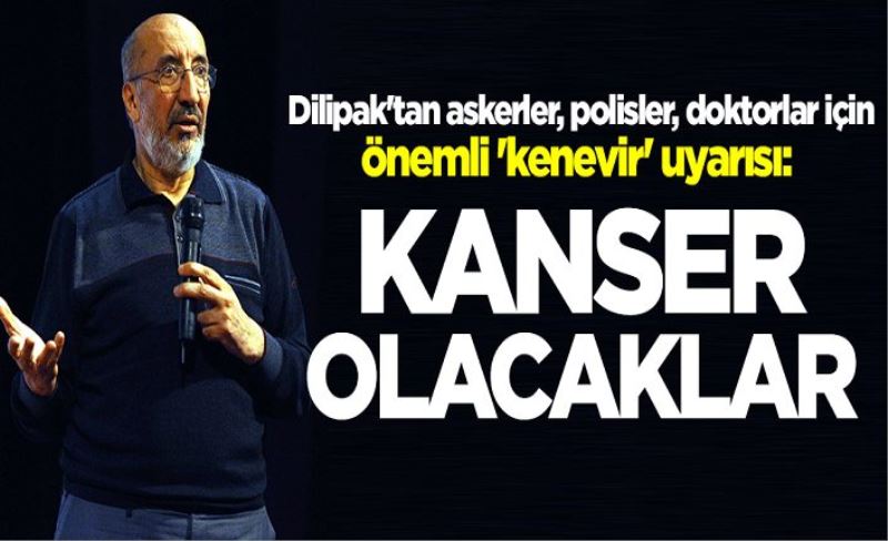 Dilipak'tan önemli 'kenevir' uyarısı: Kanser olacaklar