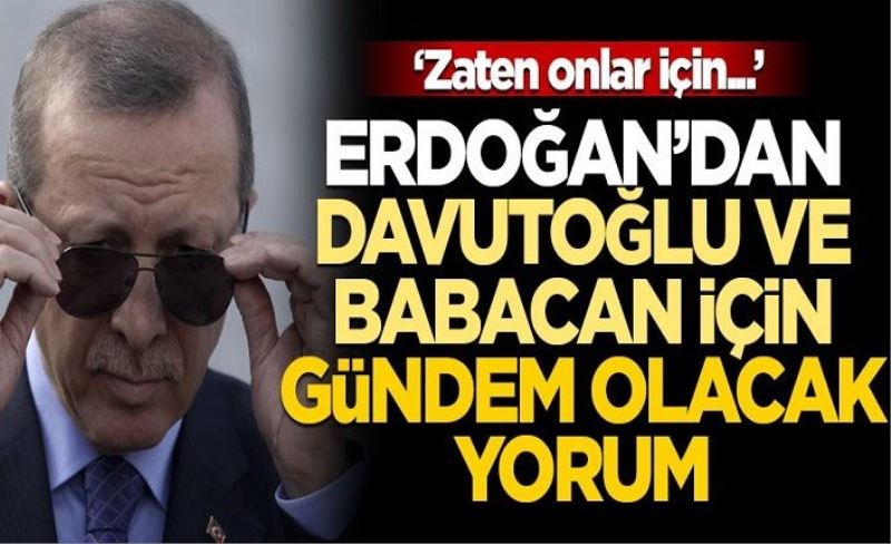Erdoğan'dan Davutoğlu ve Babacan açıklaması: CHP ile yakınlaşmak onlar için en büyük ayıp