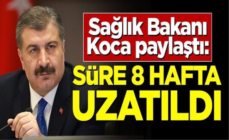 Fahrettin koca paylaştı: Süre 8 hafta uzatıldı