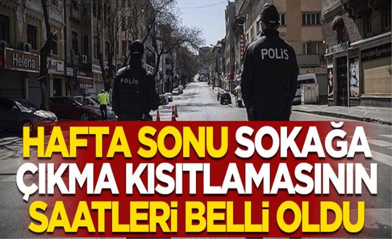 Hafta sonu sokağa çıkma kısıtlamasının saatleri belli oldu