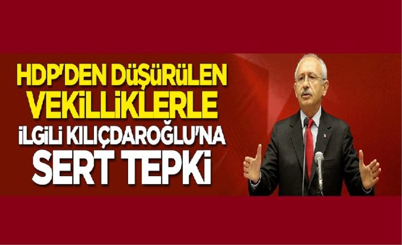 HDP'den düşürülen vekilliklerle ilgili Kemal Kılıçdaroğlu'na sert tepki