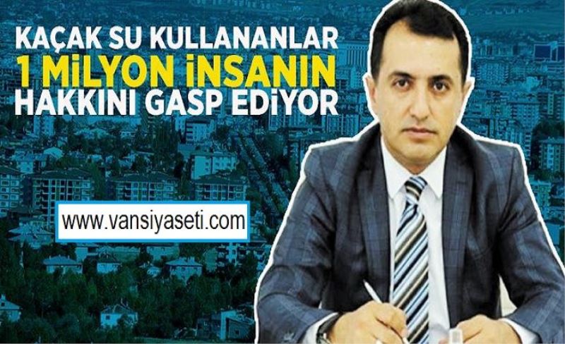 Kaplan: Kaçak su kullananlar 1 milyon insanın hakkını gasp ediyor