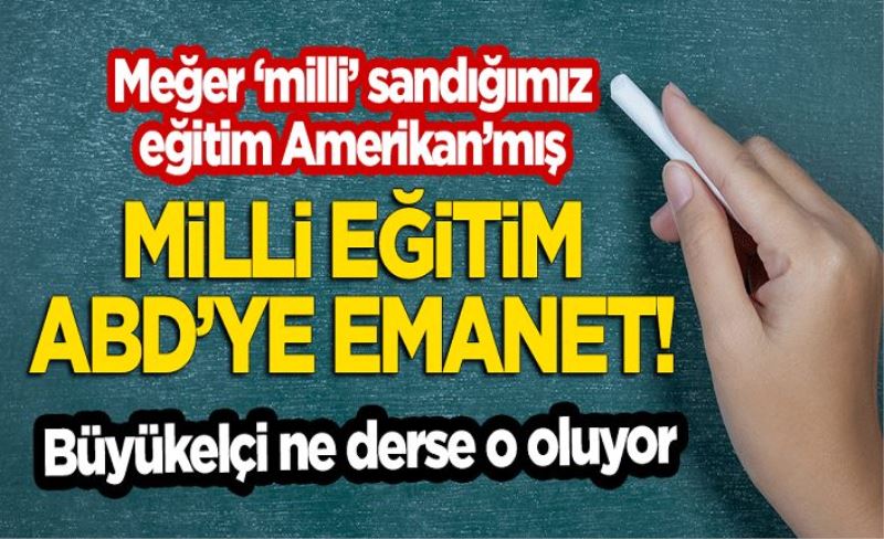 Meğer 'milli' sandığımız eğitim Amerikan'mış! Milli Eğitim ABD'ye emanet! Büyükelçi ne derse o oluyor