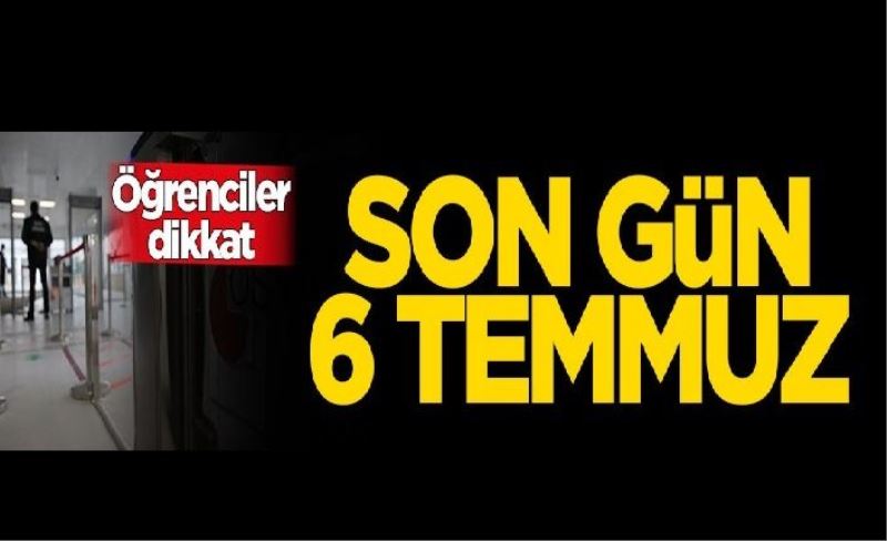 Öğrenciler dikkat! Son gün 6 Temmuz