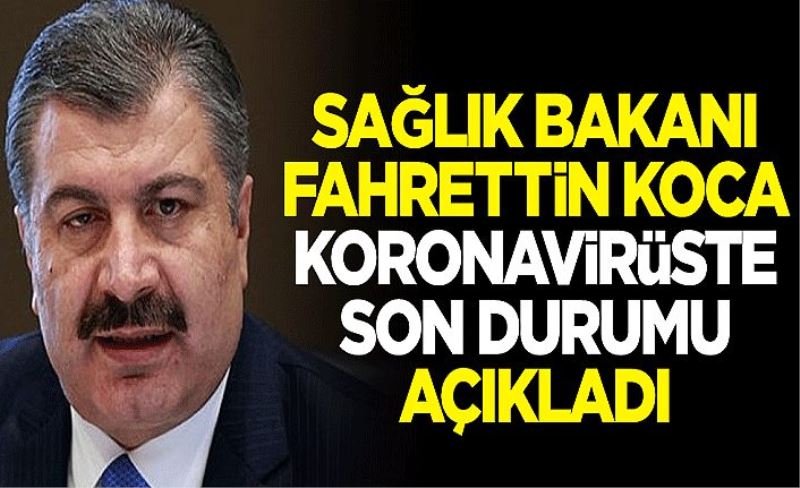 Sağlık Bakanı Fahrettin Koca, koronavirüste son bilançoyu açıkladı