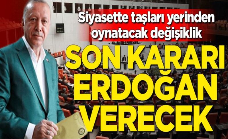 Siyasette taşları yerinden oynatacak değişiklik... Son kararı Cumhurbaşkanı Erdoğan verecek