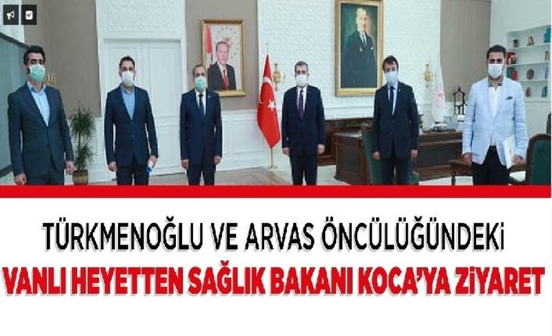 Türkmenoğlu ve Arvas öncülüğündeki Vanlı heyetten Sağlık Bakanı Koca’ya ziyaret