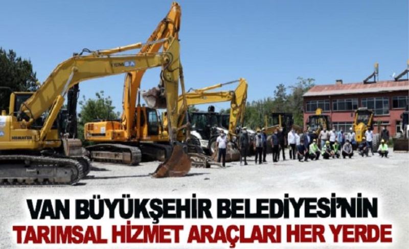 VAN BÜYÜKŞEHİR BELEDİYESİ’NİN TARIMSAL HİZMET ARAÇLARI HER YERDE