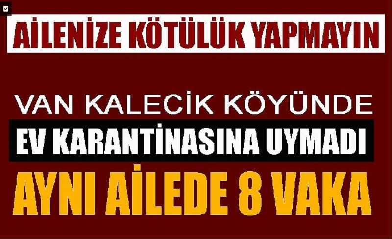 Van Kalecik’te ev karantinasına uymadılar: Aynı ailede 8 vaka