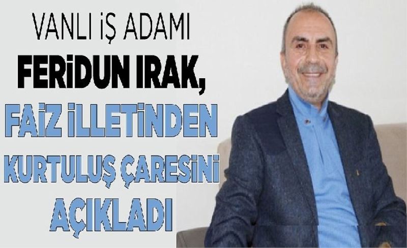 Vanlı İş Adamı Feridun Irak, faiz illetinden kurtuluş çaresini açıkladı