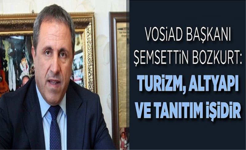 VOSİAD Başkanı Şemsettin Bozkurt: Turizm, altyapı ve tanıtım işidir
