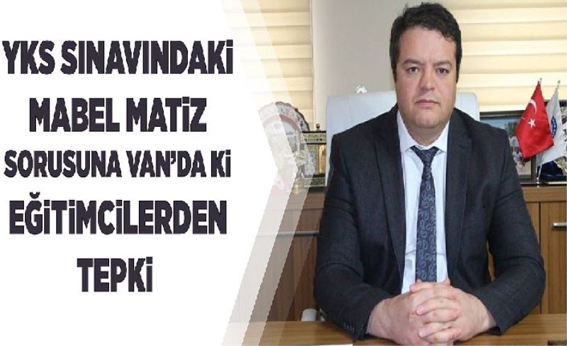 YKS Sınavındaki Mabel Matiz sorusuna Van’da ki eğitimcilerden tepki