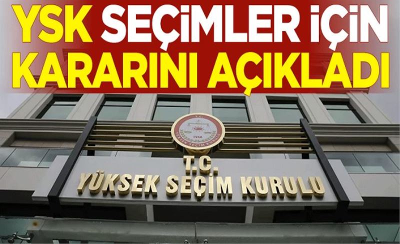 YSK, seçimler için kararını açıkladı