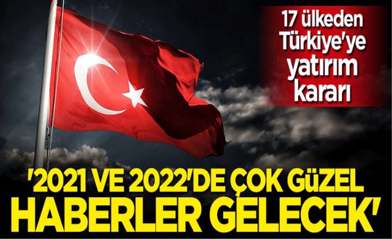 17 ülkeden Türkiye'ye yatırım kararı! "2021 ve 2022'de çok güzel haberler gelecek"