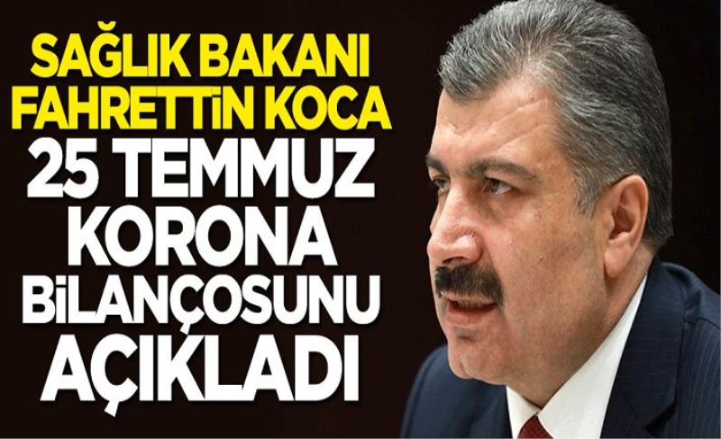 25 Temmuz koronavirüs bilançosu açıklandı! Bakan Koca duyurdu: Yeni vaka sayımız...