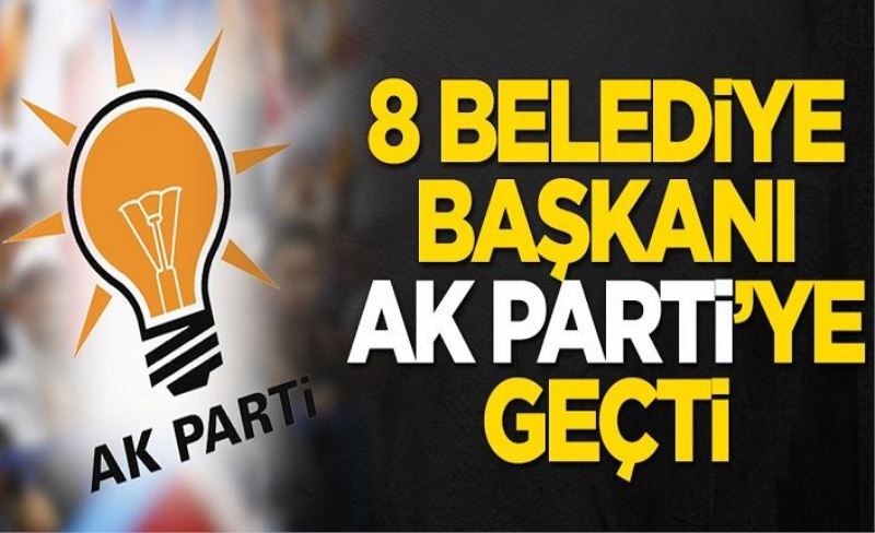8 belediye başkanı AK Parti'ye geçti