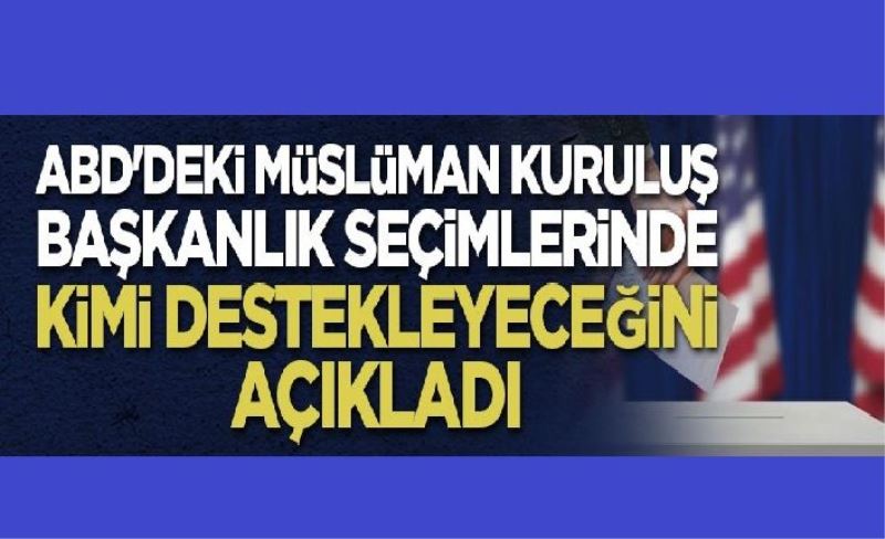 ABD'deki Müslüman kuruluş başkanlık seçimlerinde kimi destekleyeceğini açıkladı