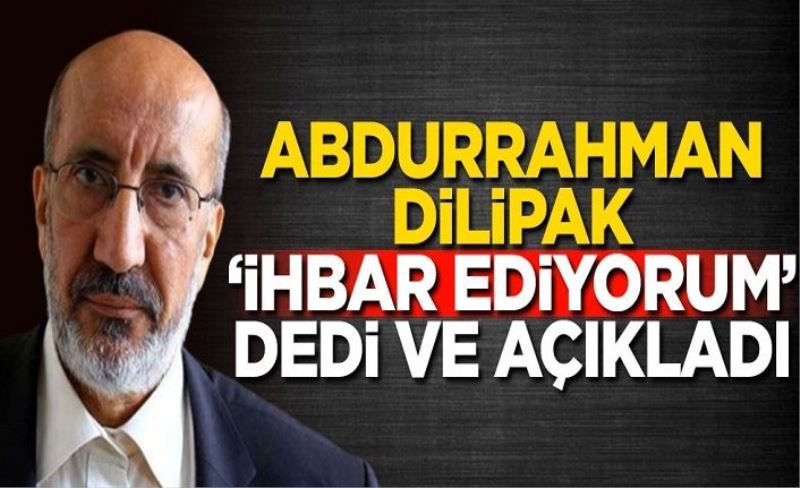 Abdurrahman Dilipak 'ihbar ediyorum' dedi ve açıkladı