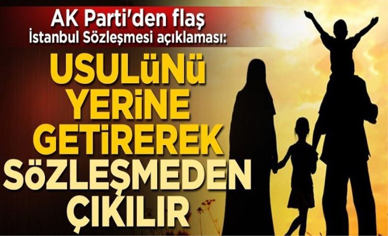 AK Parti'den flaş İstanbul Sözleşmesi açıklaması: Usulünü yerine getirerek sözleşmeden çıkılır