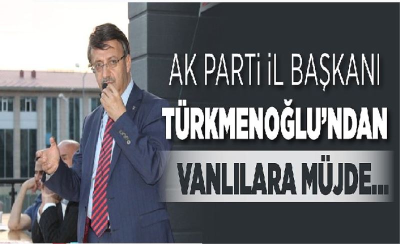 AK Parti İl Başkanı Türkmenoğlu’ndan Vanlılara müjde…