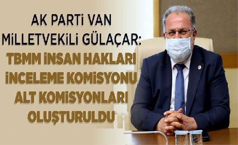 AK Parti Van Milletveikli Gülaçar: TBMM İnsan Hakları İnceleme Komisyonu Alt Komisyonları oluşturuldu