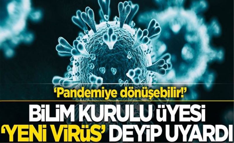 Bilim Kurulu Üyesi 'yeni bir virüs' deyip uyardı: Pandemiye dönüşebilir!
