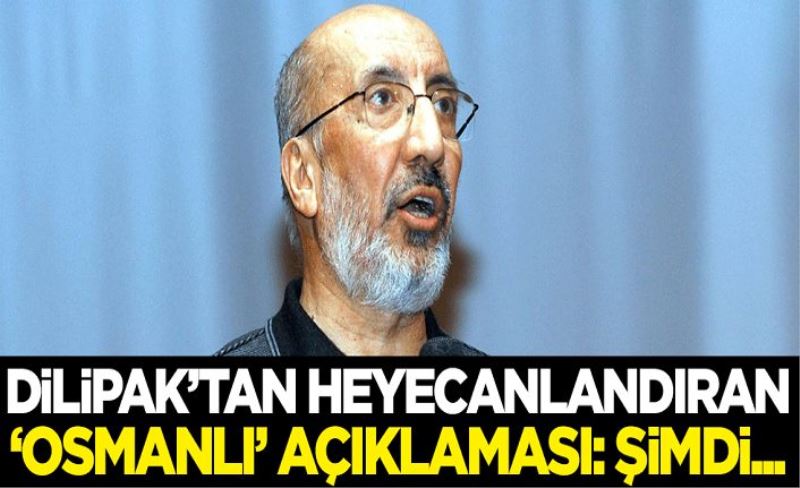 Dilipak'tan heyecanlandıran 'Osmanlı' açıklaması: Şimdi...