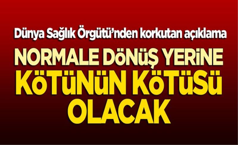 Dünya Sağlık Örgütü'nden korkutan iddia! "Normale dönüş yerine kötünün kötüsü olacak"