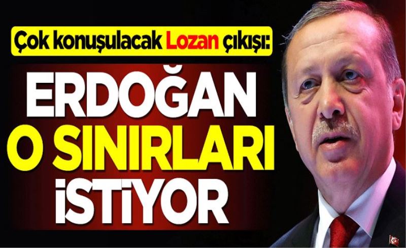 Fransızlardan çok konuşulacak Lozan çıkışı: Erdoğan o sınırları istiyor