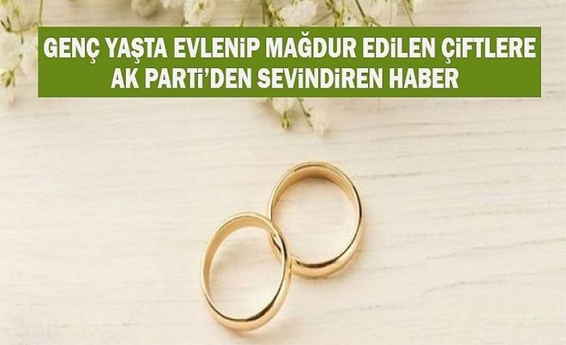 Genç evlilik mağdurlarına AK Parti'den müjde!