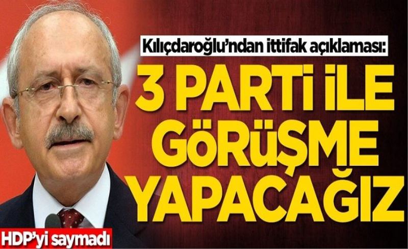 HDP'yi saymayan Kemal Kılıçdaroğlu'ndan ittifak açıklaması: 3 parti ile görüşeceğiz