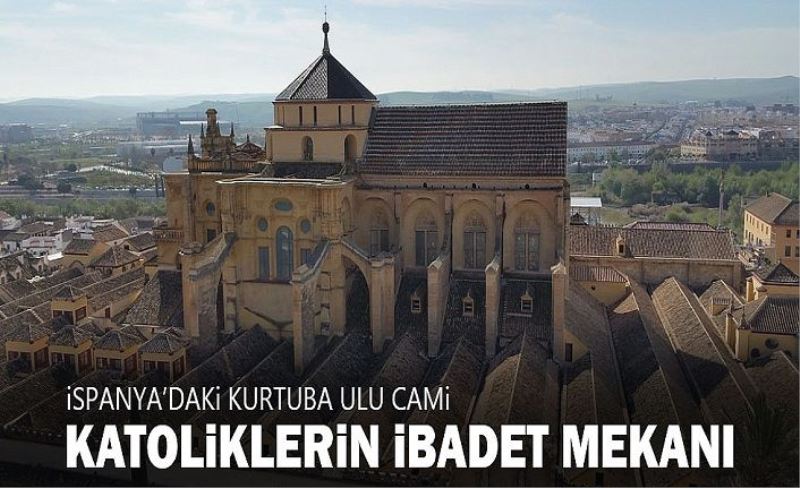 İspanya'daki Kurtuba Ulu Cami sadece Katoliklerin ibadetine açık tutuluyor