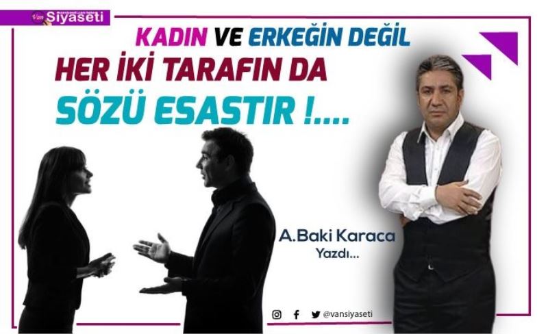 KADIN VE ERKEĞİN DEĞİL HER İKİ TARAFIN DA SÖZÜ ESASTIR!....